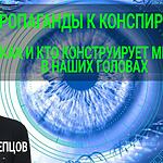 ОТ ПРОПАГАНДЫ К КОНСПИРОЛОГИИ: КАК И КТО КОНСТРУИРУЕТ МИРЫ В НАШИХ ГОЛОВАХ